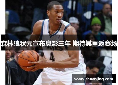 森林狼状元宣布息影三年 期待其重返赛场