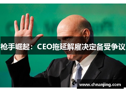 枪手崛起：CEO拖延解雇决定备受争议